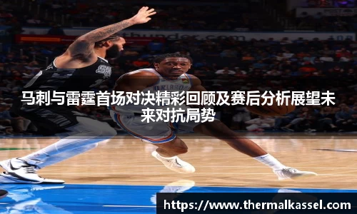 马刺与雷霆首场对决精彩回顾及赛后分析展望未来对抗局势