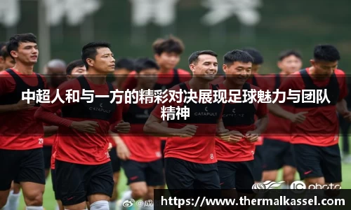 中超人和与一方的精彩对决展现足球魅力与团队精神