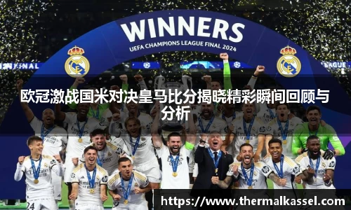 欧冠激战国米对决皇马比分揭晓精彩瞬间回顾与分析