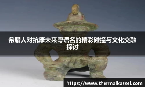 希腊人对抗康未来粤语名的精彩碰撞与文化交融探讨