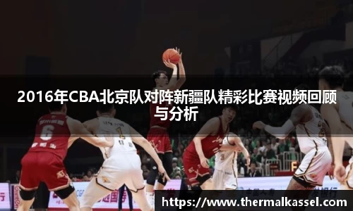 2016年CBA北京队对阵新疆队精彩比赛视频回顾与分析